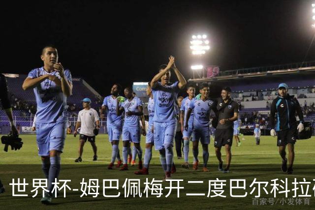 世界杯-姆巴佩梅开二度巴尔科拉破门 法国3-1塞内加尔